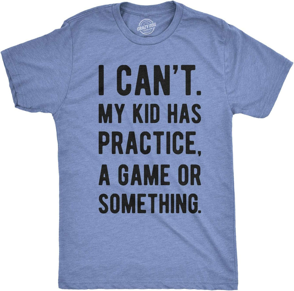 Mens I Cant My Kid Has Practice A Game Or Something T Shirt Funny Fathers Day Mother Shirt